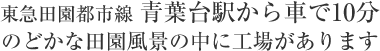 東急田園都市線青葉台駅から車で10分のどかな田園風景の中に工場があります